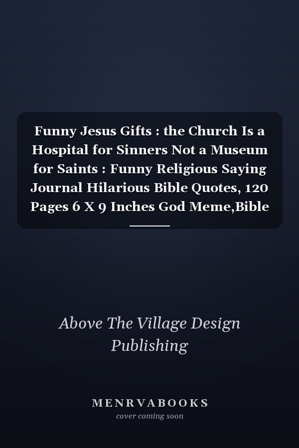 Funny Jesus Gifts : the Church Is a Hospital for Sinners Not a Museum for Saints : Funny Religious Saying Journal Hilarious Bible Quotes, 120 Pages 6 X 9 Inches God Meme,Bible Memes Religion Memes and Jesus Christ Memes Lined Notebook