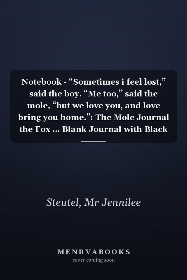 Notebook - “Sometimes i feel lost,” said the boy. “Me too,” said the mole, “but we love you, and love bring you home.”: The Mole Journal the Fox ... Blank Journal with Black Cover Perfect Size