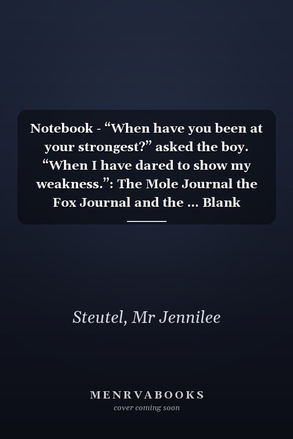 Notebook - “When have you been at your strongest?” asked the boy. “When I have dared to show my weakness.”: The Mole Journal the Fox Journal and the ... Blank Journal with Black Cover Perfect Size