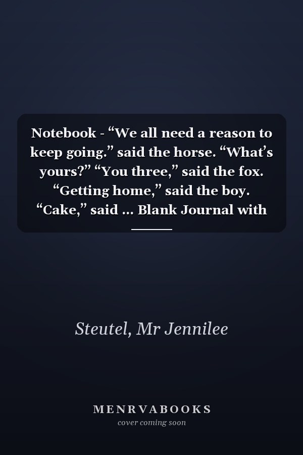 Notebook - “We all need a reason to keep going.” said the horse. “What’s yours?” “You three,” said the fox. “Getting home,” said the boy. “Cake,” said ... Blank Journal with Black Cover Perfect Size