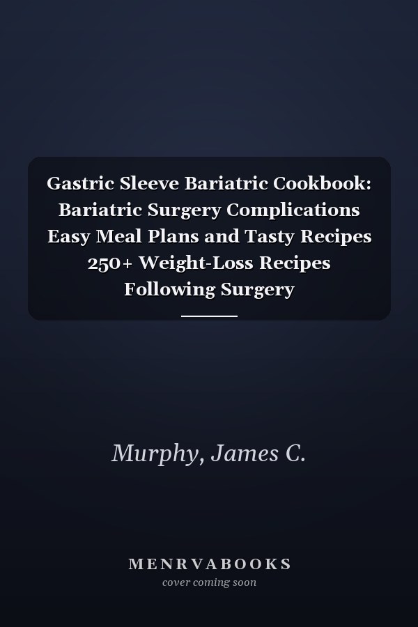 Gastric Sleeve Bariatric Cookbook: Bariatric Surgery Complications Easy Meal Plans and Tasty Recipes 250+ Weight-Loss Recipes Following Surgery