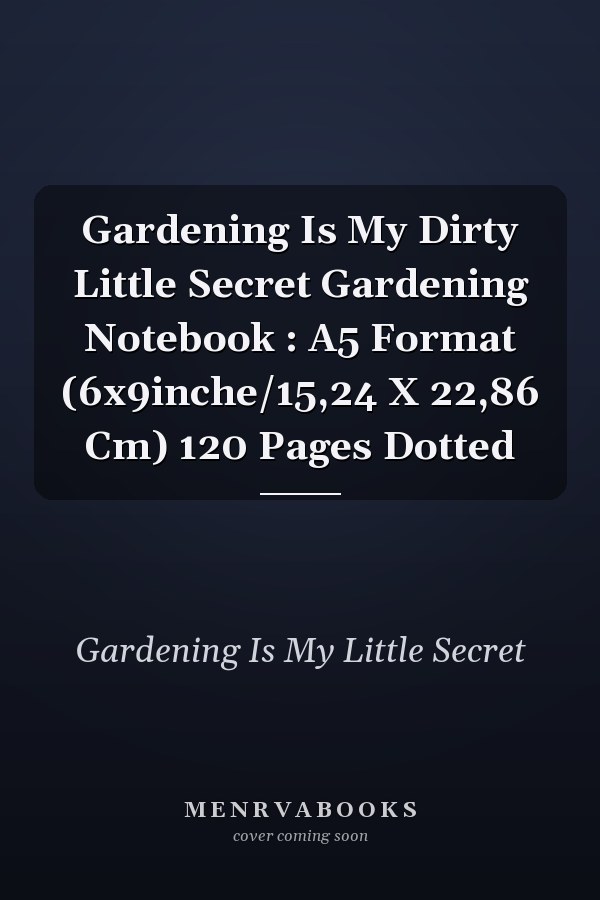 Gardening Is My Dirty Little Secret Gardening Notebook : A5 Format (6x9inche/15,24 X 22,86 Cm) 120 Pages Dotted