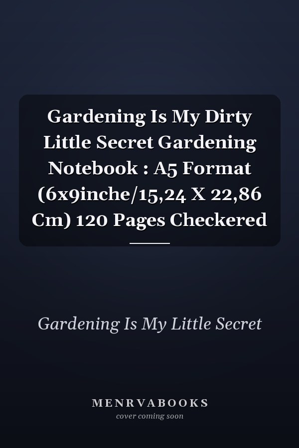 Gardening Is My Dirty Little Secret Gardening Notebook : A5 Format (6x9inche/15,24 X 22,86 Cm) 120 Pages Checkered