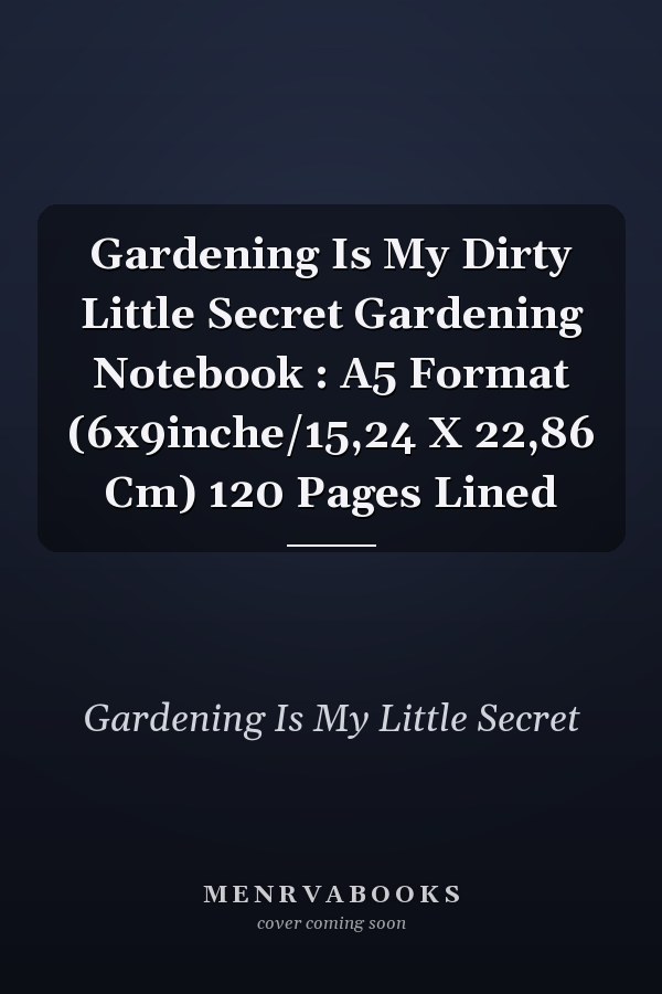 Gardening Is My Dirty Little Secret Gardening Notebook : A5 Format (6x9inche/15,24 X 22,86 Cm) 120 Pages Lined