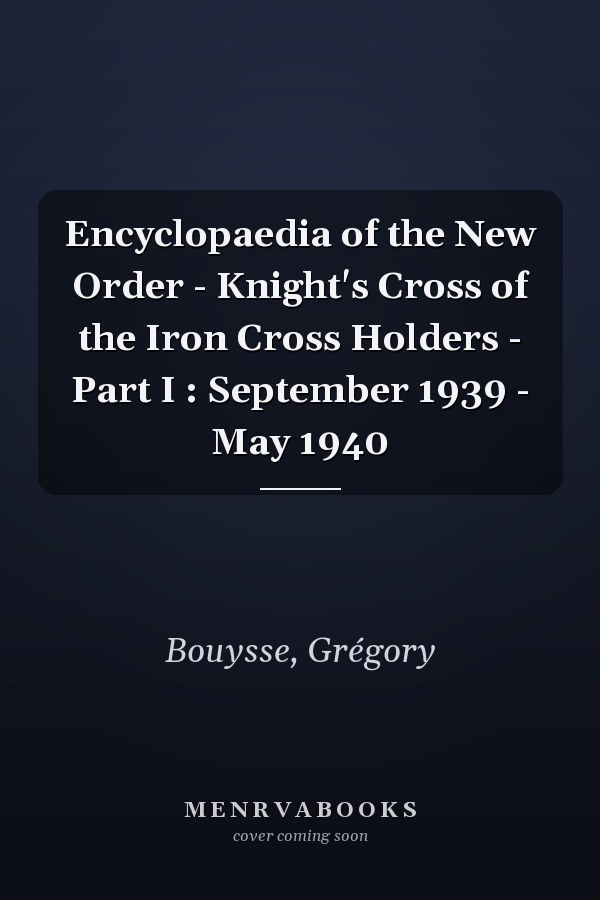 Encyclopaedia of the New Order - Knight's Cross of the Iron Cross Holders - Part I : September 1939 - May 1940