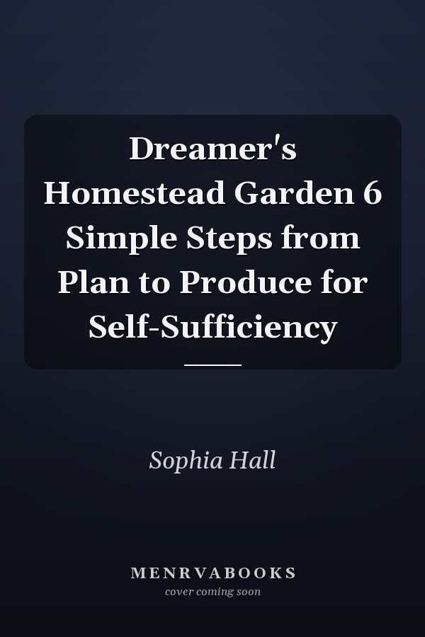 Dreamer's Homestead Garden 6 Simple Steps from Plan to Produce for Self-Sufficiency