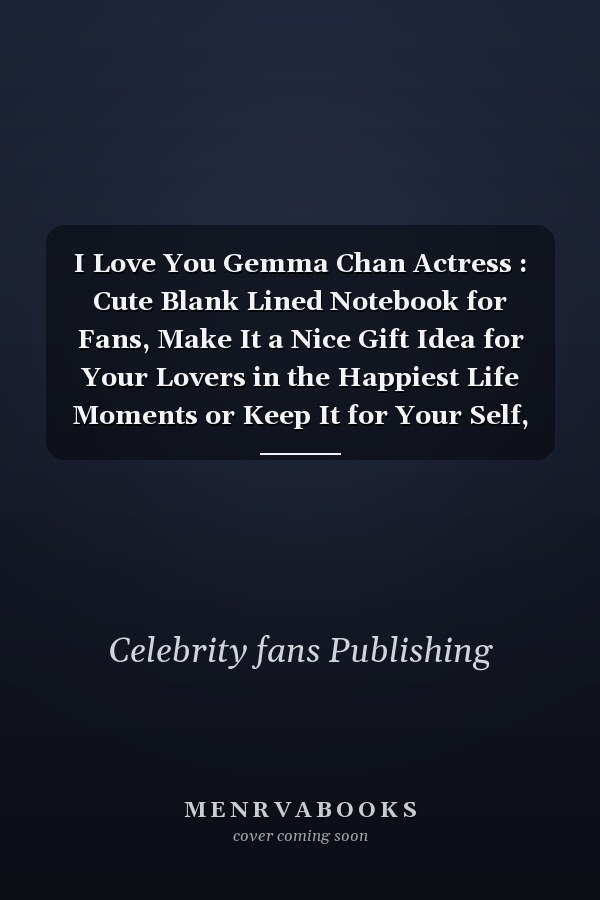 I Love You Gemma Chan Actress : Cute Blank Lined Notebook for Fans, Make It a Nice Gift Idea for Your Lovers in the Happiest Life Moments or Keep It for Your Self, Journal (6 X 9 ) - 120 Pages for Multiple Uses