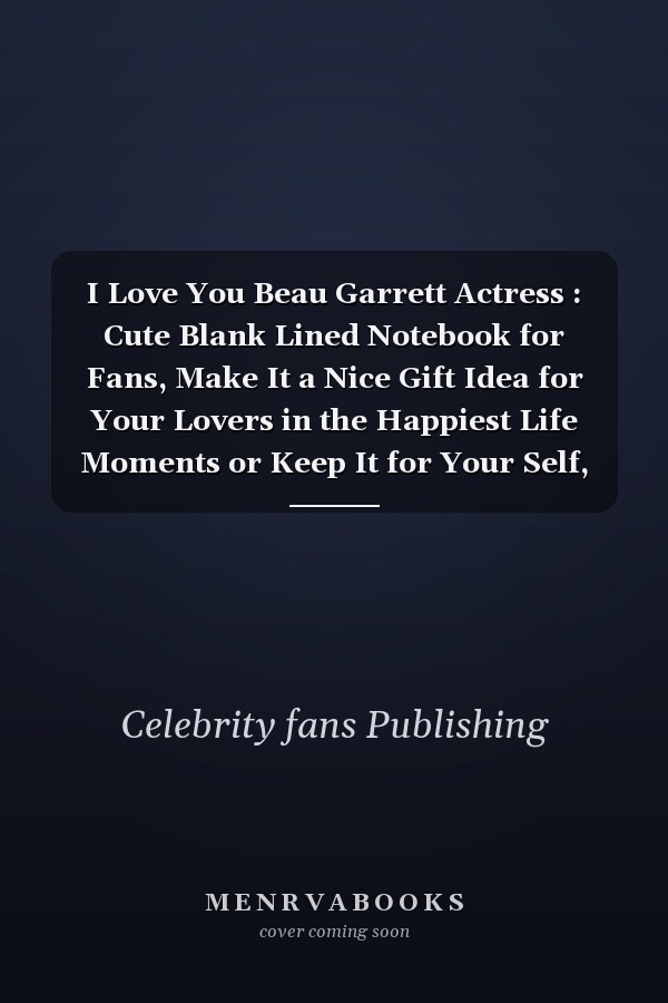 I Love You Beau Garrett Actress : Cute Blank Lined Notebook for Fans, Make It a Nice Gift Idea for Your Lovers in the Happiest Life Moments or Keep It for Your Self, Journal (6 X 9 ) - 120 Pages for Multiple Uses