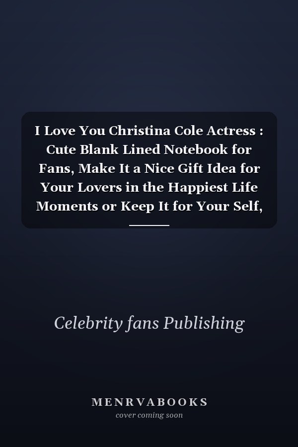 I Love You Christina Cole Actress : Cute Blank Lined Notebook for Fans, Make It a Nice Gift Idea for Your Lovers in the Happiest Life Moments or Keep It for Your Self, Journal (6 X 9 ) - 120 Pages for Multiple Uses
