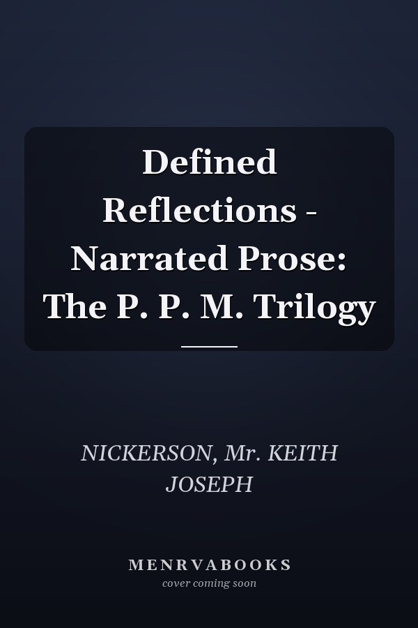 Defined Reflections - Narrated Prose: The P. P. M. Trilogy