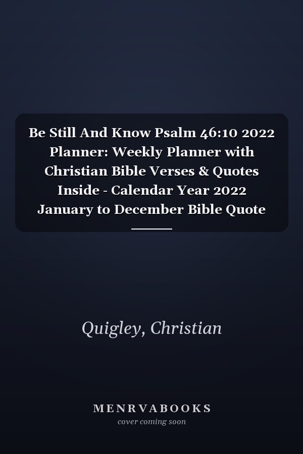 Be Still And Know Psalm 46:10 2022 Planner: Weekly Planner with Christian Bible Verses & Quotes Inside - Calendar Year 2022 January to December Bible Quote Diary