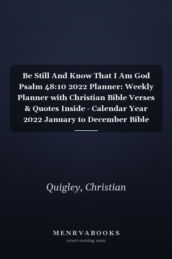 Be Still And Know That I Am God Psalm 48:10 2022 Planner: Weekly Planner with Christian Bible Verses & Quotes Inside - Calendar Year 2022 January to December Bible Quote Diary