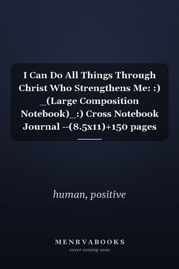 I Can Do All Things Through Christ Who Strengthens Me: :) _(Large Composition Notebook)_:) Cross Notebook Journal --(8.5x11)+150 pages