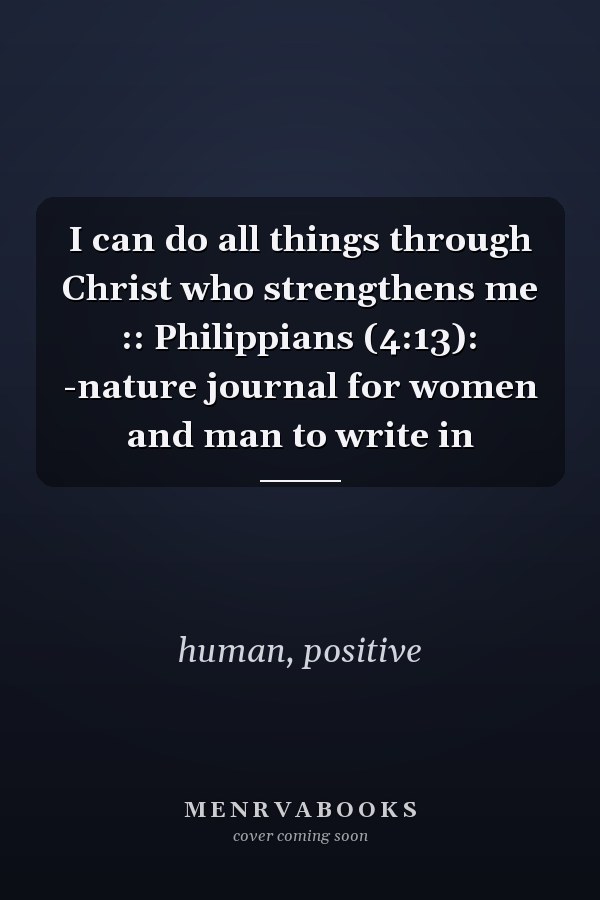 I can do all things through Christ who strengthens me :: Philippians (4:13): -nature journal for women and man to write in
