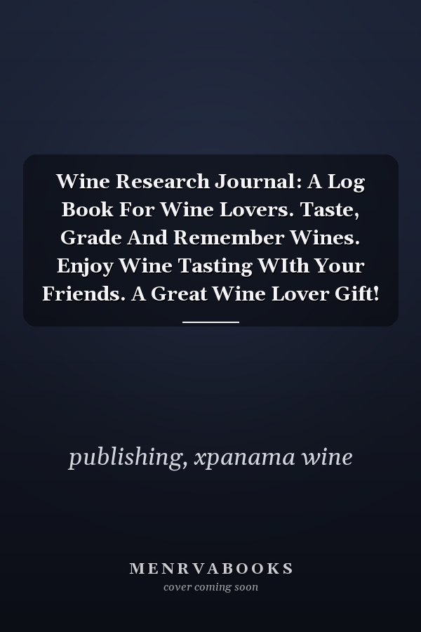Wine Research Journal: A Log Book For Wine Lovers. Taste, Grade And Remember Wines. Enjoy Wine Tasting WIth Your Friends. A Great Wine Lover Gift!