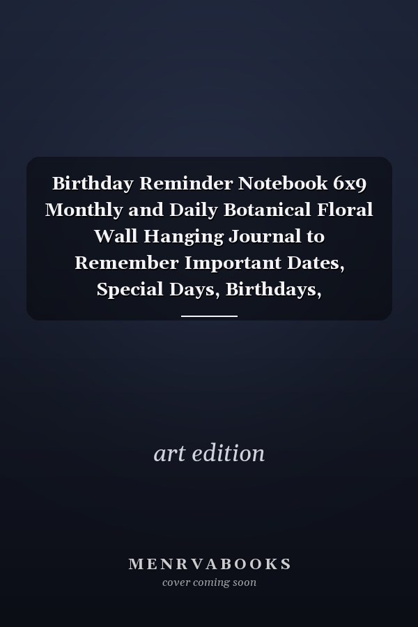 Birthday Reminder Notebook 6x9 Monthly and Daily Botanical Floral Wall Hanging Journal to Remember Important Dates, Special Days, Birthdays, Anniversaries - Stay Organized : Size 6x9 , 120 Pages