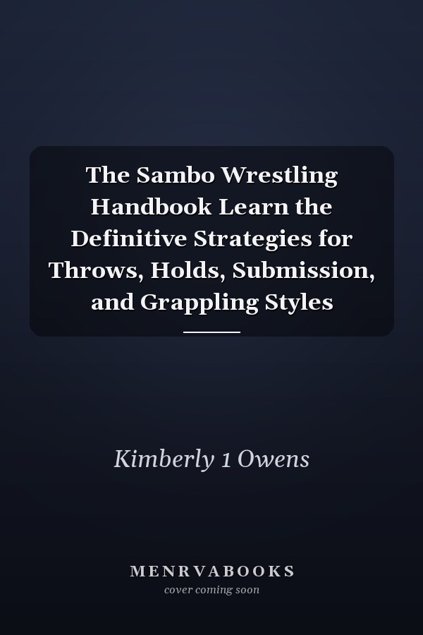 The Sambo Wrestling Handbook Learn the Definitive Strategies for Throws, Holds, Submission, and Grappling Styles