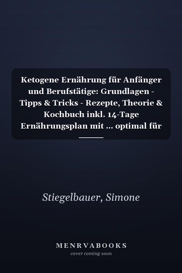Ketogene Ernährung für Anfänger und Berufstätige: Grundlagen - Tipps & Tricks - Rezepte, Theorie & Kochbuch inkl. 14-Tage Ernährungsplan mit ... optimal für Einsteiger (German Edition)