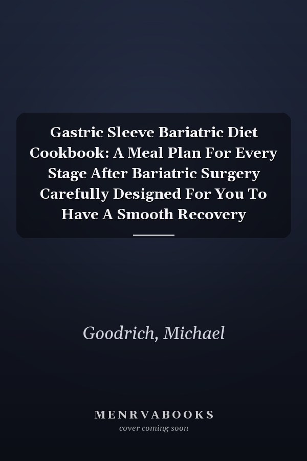 Gastric Sleeve Bariatric Diet Cookbook: A Meal Plan For Every Stage After Bariatric Surgery Carefully Designed For You To Have A Smooth Recovery