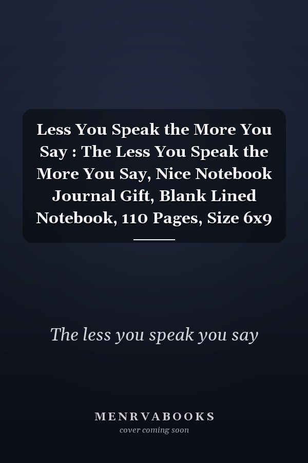 Less You Speak the More You Say : The Less You Speak the More You Say, Nice Notebook Journal Gift, Blank Lined Notebook, 110 Pages, Size 6x9
