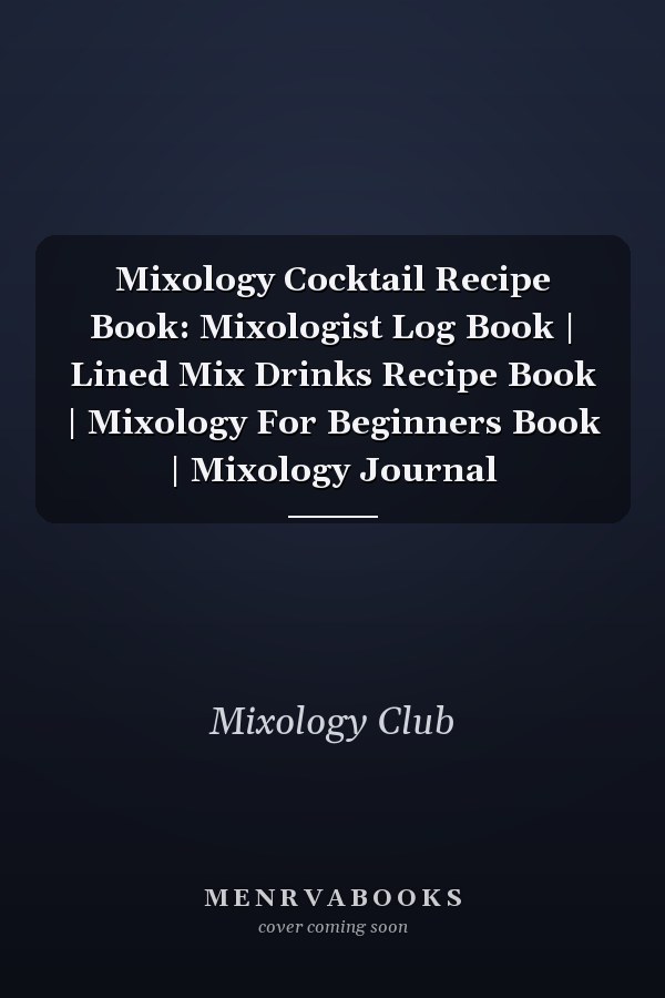Mixology Cocktail Recipe Book: Mixologist Log Book | Lined Mix Drinks Recipe Book | Mixology For Beginners Book | Mixology Journal