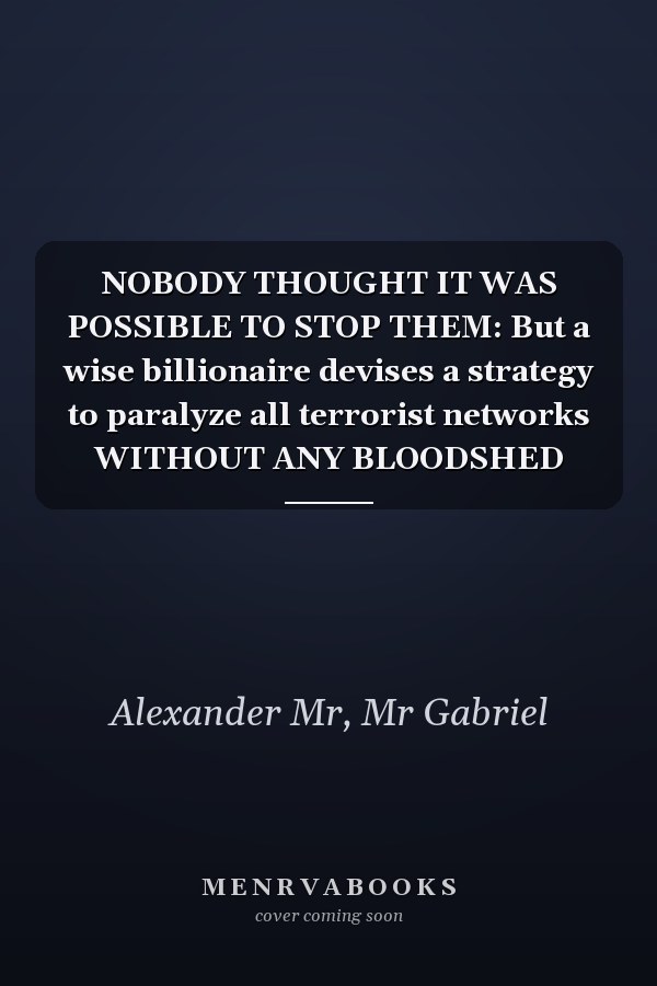 NOBODY THOUGHT IT WAS POSSIBLE TO STOP THEM: But a wise billionaire devises a strategy to paralyze all terrorist networks WITHOUT ANY BLOODSHED