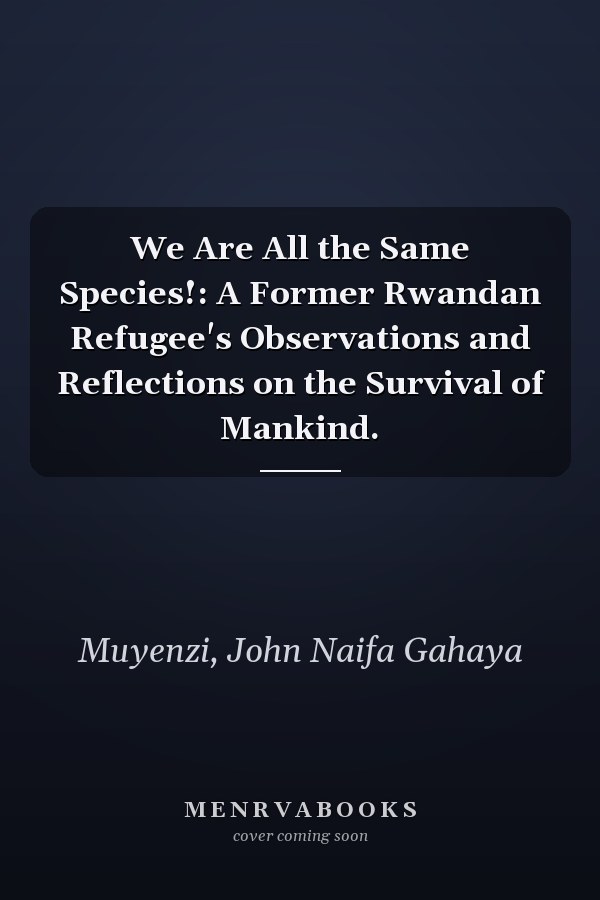 We Are All the Same Species!: A Former Rwandan Refugee's Observations and Reflections on the Survival of Mankind.