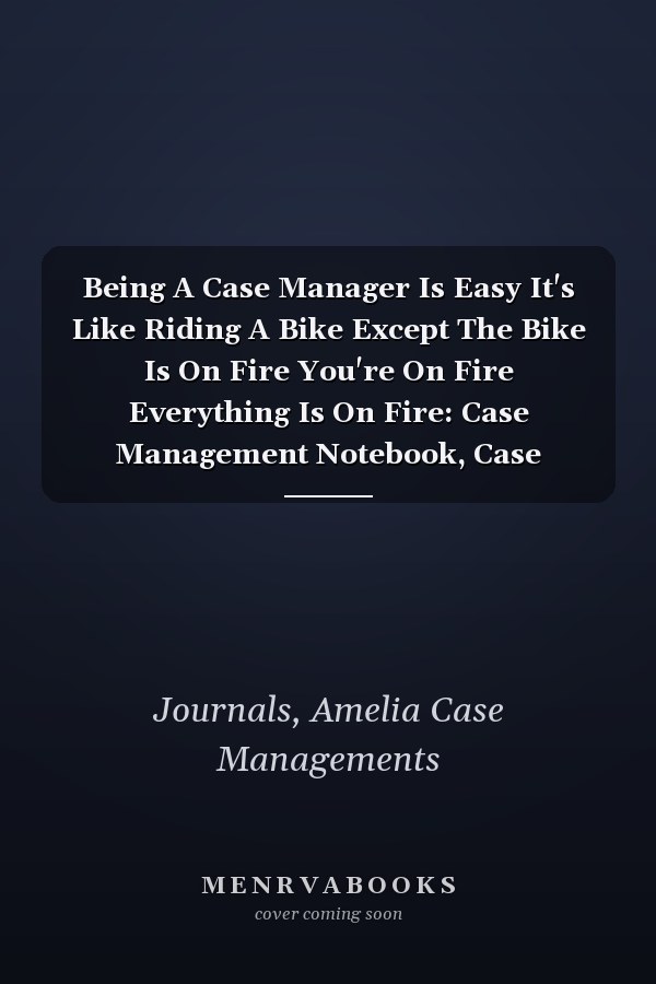Being A Case Manager Is Easy It's Like Riding A Bike Except The Bike Is On Fire You're On Fire Everything Is On Fire: Case Management Notebook, Case Manager Appreciation Gifts, Lined Notebook Journal