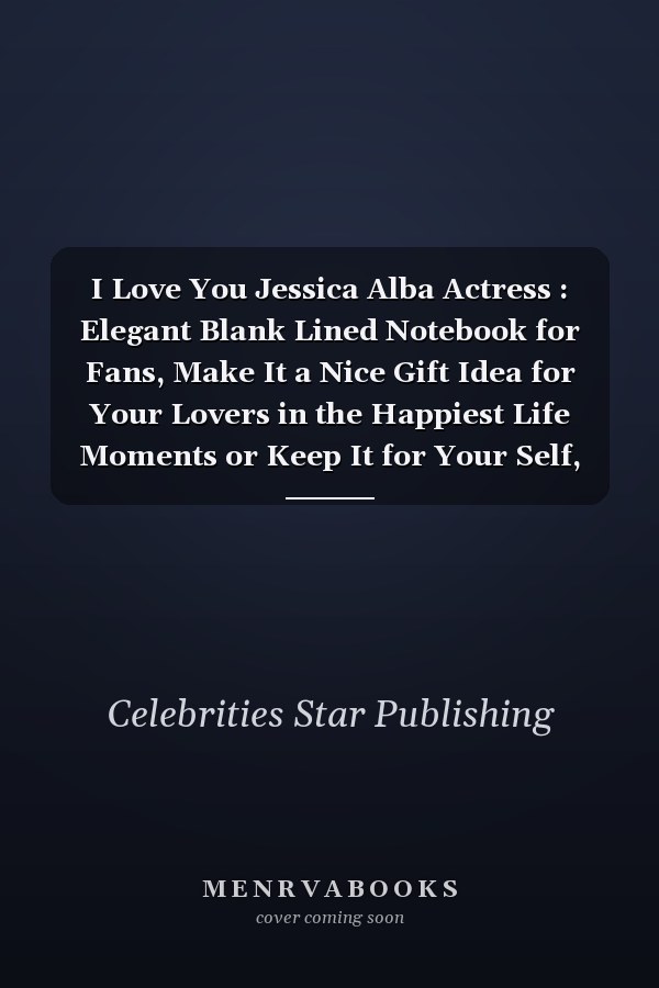 I Love You Jessica Alba Actress : Elegant Blank Lined Notebook for Fans, Make It a Nice Gift Idea for Your Lovers in the Happiest Life Moments or Keep It for Your Self, Journal (6 X 9 ) - 120 Pages for Multiple Uses