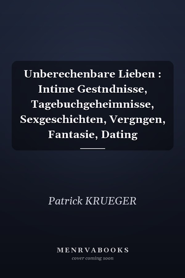 Unberechenbare Lieben : Intime Gestndnisse, Tagebuchgeheimnisse, Sexgeschichten, Vergngen, Fantasie, Dating