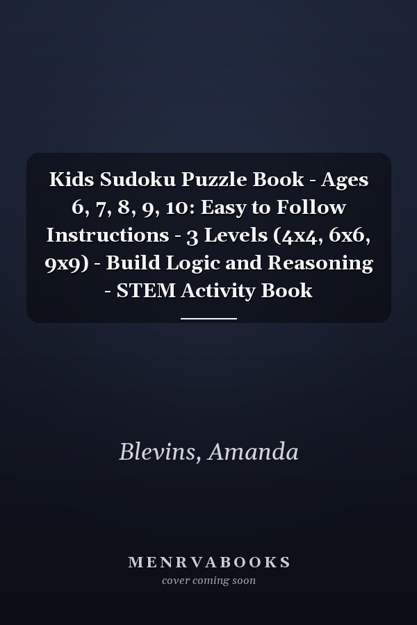 Kids Sudoku Puzzle Book - Ages 6, 7, 8, 9, 10: Easy to Follow Instructions - 3 Levels (4x4, 6x6, 9x9) - Build Logic and Reasoning - STEM Activity Book
