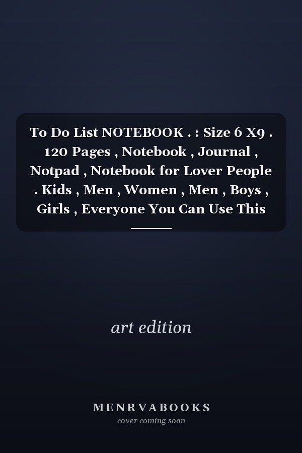 To Do List NOTEBOOK . : Size 6 X9 . 120 Pages , Notebook , Journal , Notpad , Notebook for Lover People . Kids , Men , Women , Men , Boys , Girls , Everyone You Can Use This Cute Note , Note Journal ,