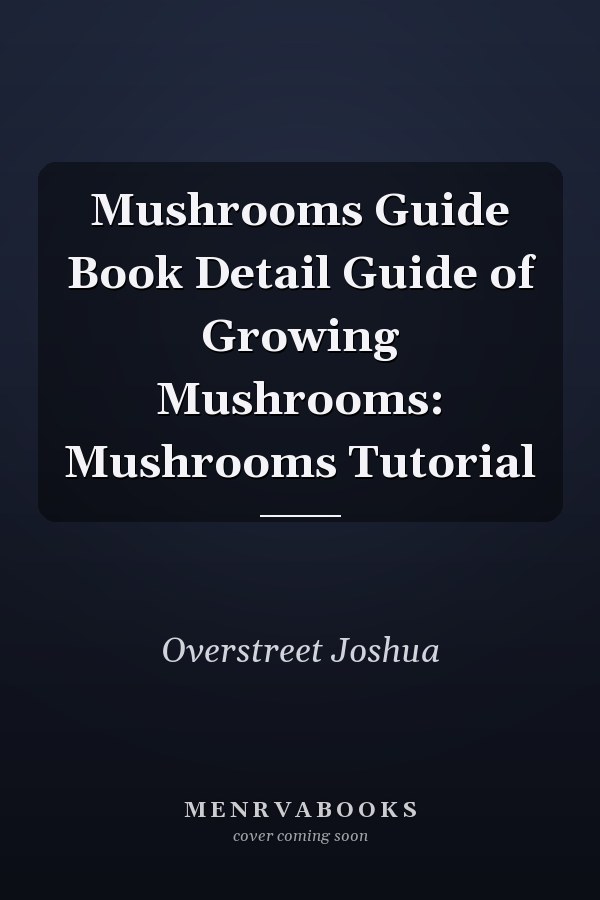 Mushrooms Guide Book Detail Guide of Growing Mushrooms: Mushrooms Tutorial