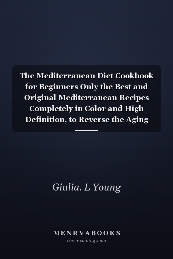 The Mediterranean Diet Cookbook for Beginners Only the Best and Original Mediterranean Recipes Completely in Color and High Definition, to Reverse the Aging Process in a Natural Way Bringing Yoy and Happiness to the Table Every Day