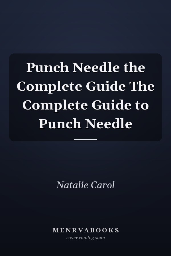 Punch Needle the Complete Guide The Complete Guide to Punch Needle