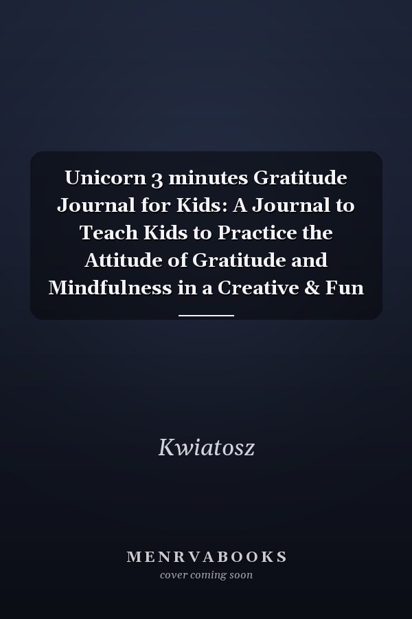 Unicorn 3 minutes Gratitude Journal for Kids: A Journal to Teach Kids to Practice the Attitude of Gratitude and Mindfulness in a Creative & Fun