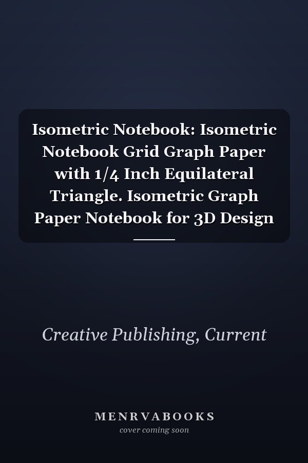 Isometric Notebook: Isometric Notebook Grid Graph Paper with 1/4 Inch Equilateral Triangle. Isometric Graph Paper Notebook for 3D Design