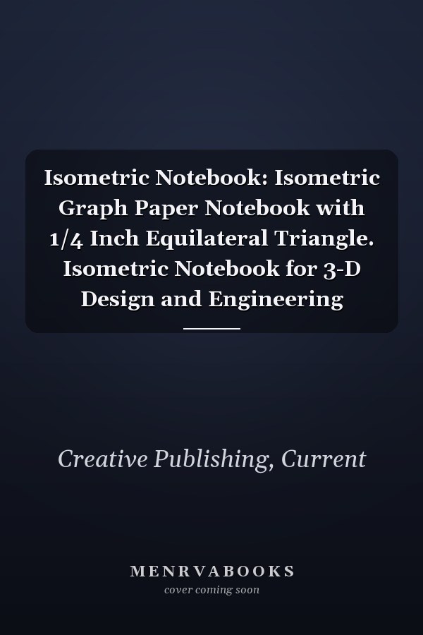 Isometric Notebook: Isometric Graph Paper Notebook with 1/4 Inch Equilateral Triangle. Isometric Notebook for 3-D Design and Engineering