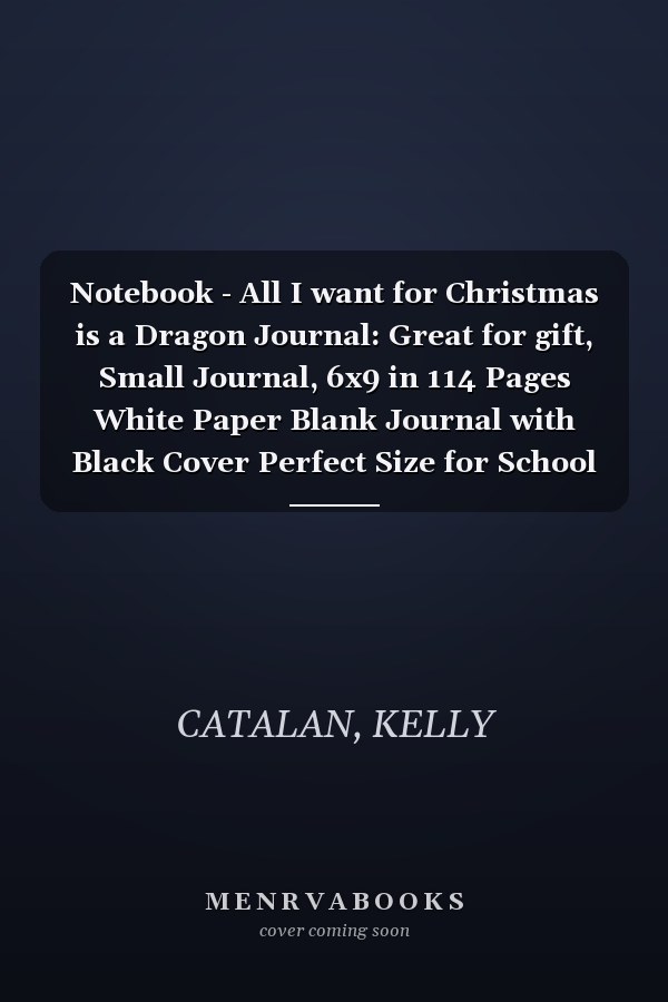 Notebook - All I want for Christmas is a Dragon Journal: Great for gift, Small Journal, 6x9 in 114 Pages White Paper Blank Journal with Black Cover Perfect Size for School Work or Home