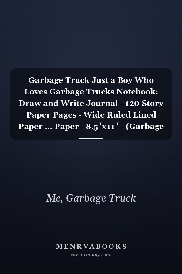 Garbage Truck Just a Boy Who Loves Garbage Trucks Notebook: Draw and Write Journal - 120 Story Paper Pages - Wide Ruled Lined Paper ... Paper - 8.5"x11" - (Garbage Trucks Lover)