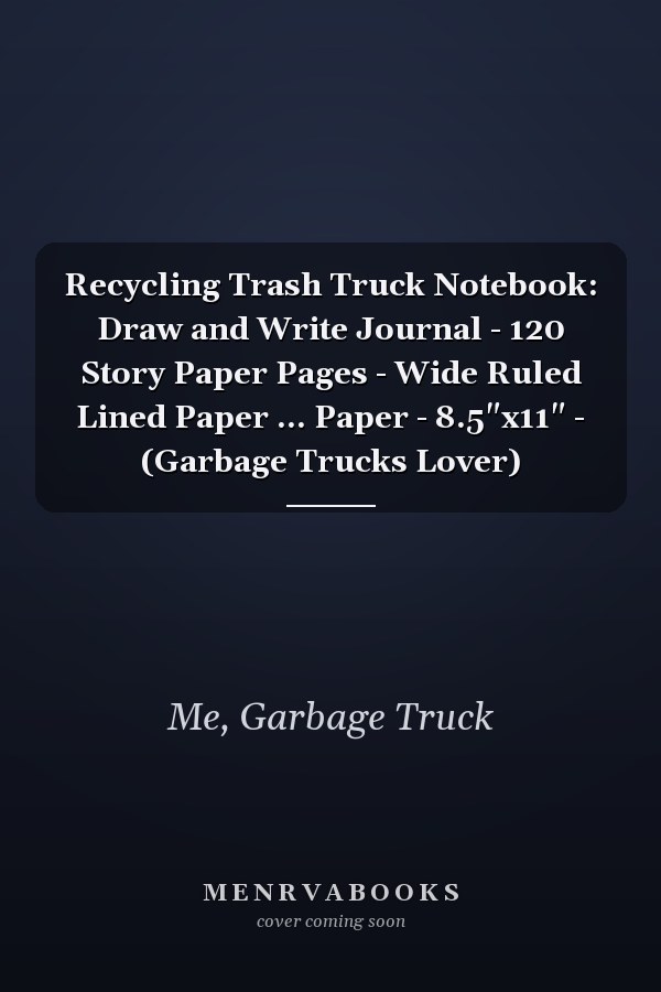 Recycling Trash Truck Notebook: Draw and Write Journal - 120 Story Paper Pages - Wide Ruled Lined Paper ... Paper - 8.5"x11" - (Garbage Trucks Lover)