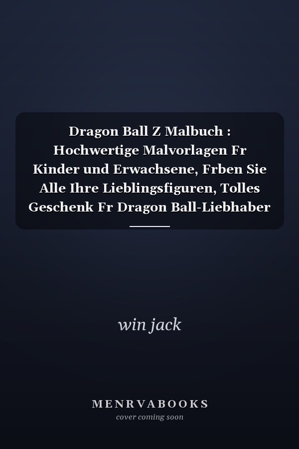Dragon Ball Z Malbuch : Hochwertige Malvorlagen Fr Kinder und Erwachsene, Frben Sie Alle Ihre Lieblingsfiguren, Tolles Geschenk Fr Dragon Ball-Liebhaber