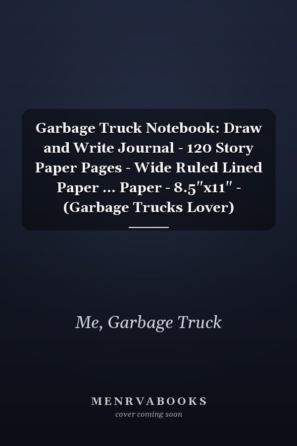 Garbage Truck Notebook: Draw and Write Journal - 120 Story Paper Pages - Wide Ruled Lined Paper ... Paper - 8.5"x11" - (Garbage Trucks Lover)