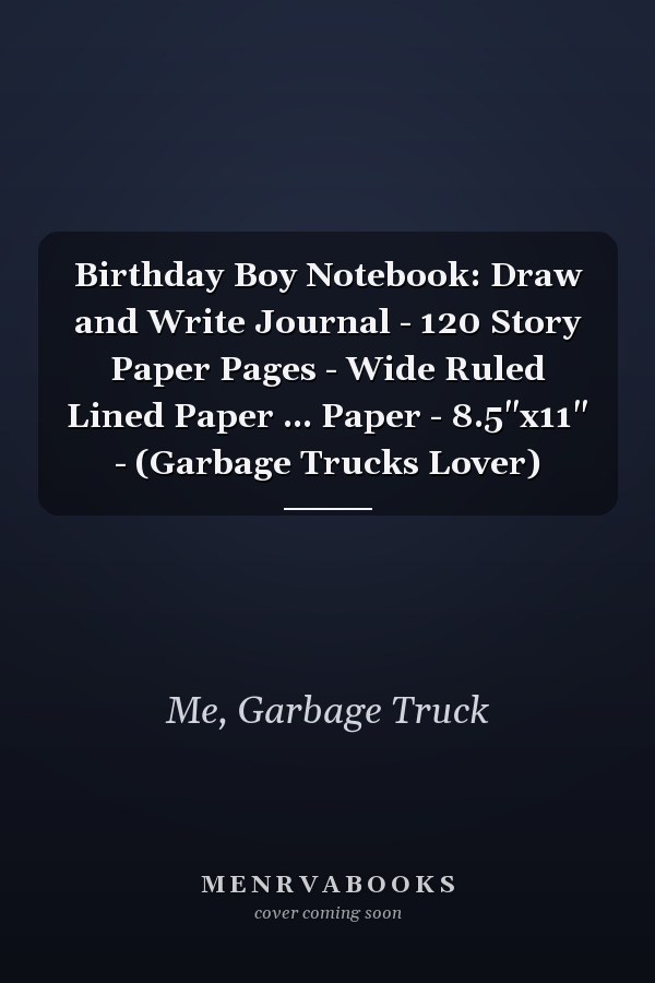 Birthday Boy Notebook: Draw and Write Journal - 120 Story Paper Pages - Wide Ruled Lined Paper ... Paper - 8.5"x11" - (Garbage Trucks Lover)