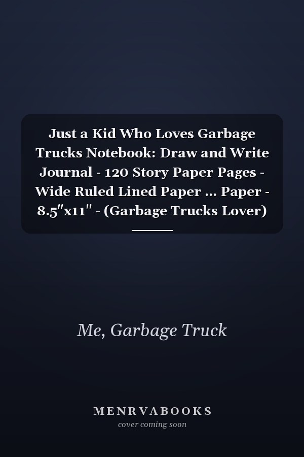 Just a Kid Who Loves Garbage Trucks Notebook: Draw and Write Journal - 120 Story Paper Pages - Wide Ruled Lined Paper ... Paper - 8.5"x11" - (Garbage Trucks Lover)