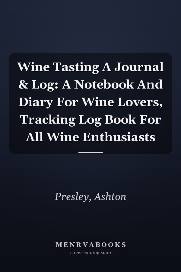 Wine Tasting A Journal & Log: A Notebook And Diary For Wine Lovers, Tracking Log Book For All Wine Enthusiasts