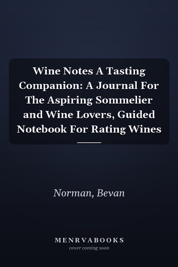 Wine Notes A Tasting Companion: A Journal For The Aspiring Sommelier and Wine Lovers, Guided Notebook For Rating Wines