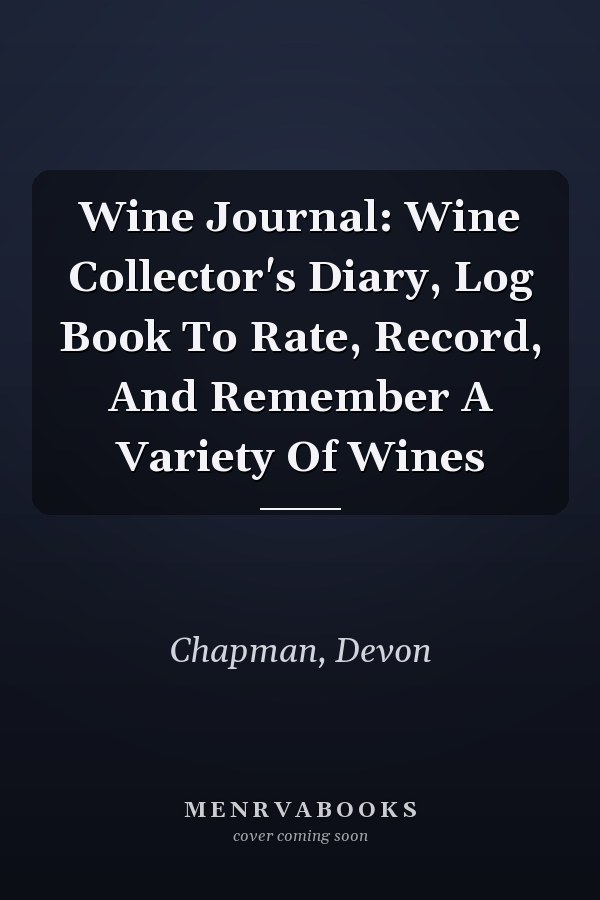 Wine Journal: Wine Collector's Diary, Log Book To Rate, Record, And Remember A Variety Of Wines