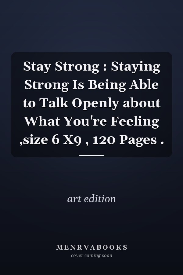 Stay Strong : Staying Strong Is Being Able to Talk Openly about What You're Feeling ,size 6 X9 , 120 Pages .