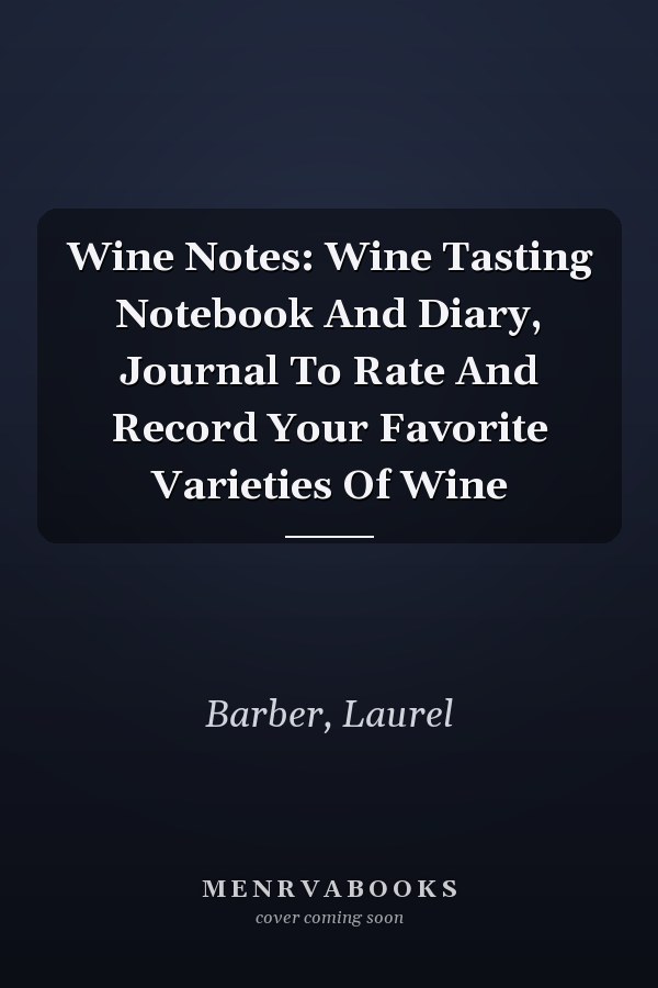 Wine Notes: Wine Tasting Notebook And Diary, Journal To Rate And Record Your Favorite Varieties Of Wine